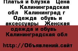 Платья и блузка › Цена ­ 500 - Калининградская обл., Калининград г. Одежда, обувь и аксессуары » Женская одежда и обувь   . Калининградская обл.